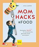 Mom Hacks - Food: Die besten Tricks für kunterbuntes, gesundes Essen mit Kindern