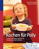 Kochen für Polly: Einfach und lecker: Rezepte für Kleinkinder und ihre Eltern