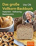 Das große Vollkorn-Backbuch: Natürlich, vollwertig, bekömmlich: Natürlich. Vollwertig. Bekömmlich. Aus alten Getreidesorten und ohne Eile Brötchen und ... für süßes und herzhaftes Gebäck