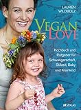 Vegan Love: Kochbuch und Ratgeber für Schwangerschaft, Stillzeit, Baby und Kleinkind